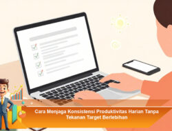 Cara Menjaga Konsistensi Produktivitas Harian Tanpa Tekanan Target Berlebihan