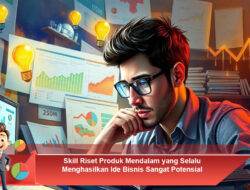 Skill Riset Produk Mendalam yang Selalu Menghasilkan Ide Bisnis Sangat Potensial