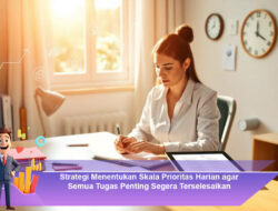 Strategi Menentukan Skala Prioritas Harian agar Semua Tugas Penting Segera Terselesaikan