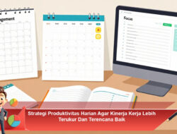 Strategi Produktivitas Harian Agar Kinerja Kerja Lebih Terukur dan Terencana Baik
