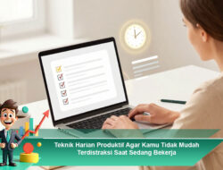 Teknik Harian Produktif Agar Kamu Tidak Mudah Terdistraksi Saat Sedang Bekerja
