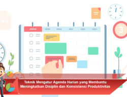 Teknik Mengatur Agenda Harian yang Membantu Meningkatkan Disiplin dan Konsistensi Produktivitas