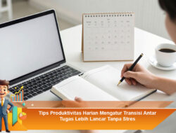 Tips Produktivitas Harian: Cara Mengatur Transisi Antar Tugas Lebih Lancar Tanpa Stres