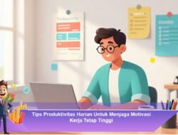 Tips Produktivitas Harian Untuk Menjaga Motivasi Kerja Tetap Tinggi