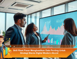 Skill Riset Pasar Menghasilkan Data Penting Untuk Strategi Bisnis Digital Modern Akurat