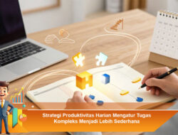 Strategi Produktivitas Harian Mengatur Tugas Kompleks Menjadi Lebih Sederhana
