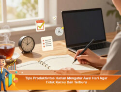 Tips Produktivitas Harian Mengatur Awal Hari Agar Tidak Kacau Dan Terburu