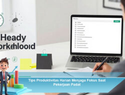 Tips Produktivitas Harian Menjaga Fokus Saat Pekerjaan Padat